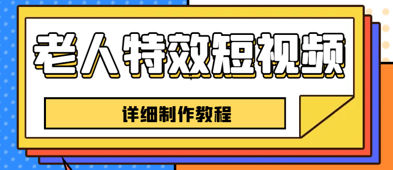 老人特效短视频创作教程，一个月涨粉5w粉丝秘诀 新手0基础学习【全套教程】-王总副业网