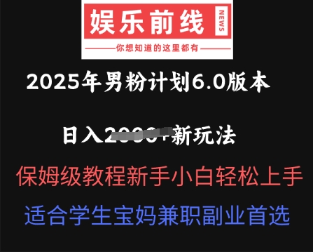 2025年男粉计划6.0版本,日入多张新玩法,保姆级教程新手小白轻松上手,适合学生宝妈兼职副业首选