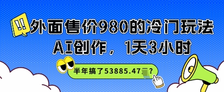 外面售价980的冷门玩法,AI创作,1天3小时,半年搞了53885.47?