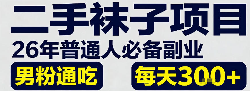 二手袜子项目，26年普通人必备副业，男粉通吃，每天300+