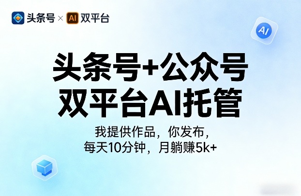 头条号+公众号双平台AI托管,我提供作品,你发布,每天10分钟,月躺賺5k+