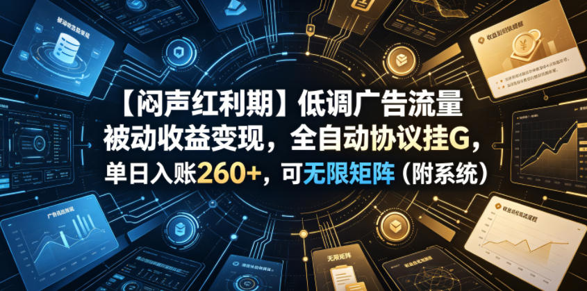 【闷声红利期】低调广告流量被动收益变现，全自动协议挂G，单日入账260+，可无限矩阵（附系统）